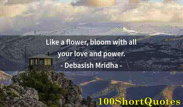 Quote by Albert Einstein: Like a flower, bloom with all your love and power.