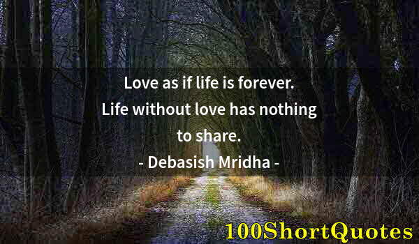 Quote by Albert Einstein: Love as if life is forever. Life without love has nothing to share.