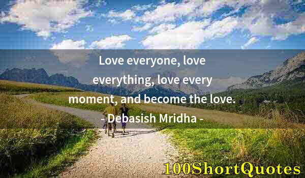 Quote by Albert Einstein: Love everyone, love everything, love every moment, and become the love.