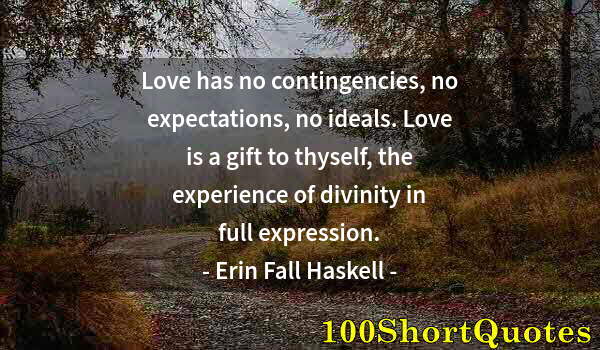 Quote by Albert Einstein: Love has no contingencies, no expectations, no ideals. Love is a gift to thyself, the experience of ...