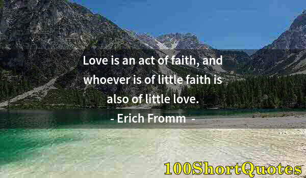 Quote by Albert Einstein: Love is an act of faith, and whoever is of little faith is also of little love.