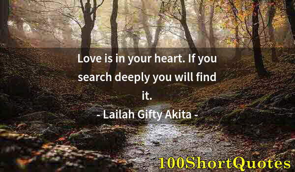 Quote by Albert Einstein: Love is in your heart. If you search deeply you will find it.