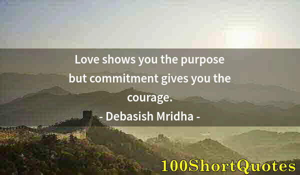 Quote by Albert Einstein: Love shows you the purpose but commitment gives you the courage.