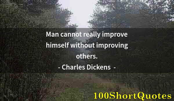 Quote by Albert Einstein: Man cannot really improve himself without improving others.