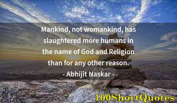 Quote by Albert Einstein: Mankind, not womankind, has slaughtered more humans in the name of God and Religion than for any oth...