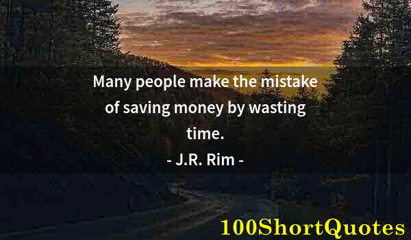 Quote by Albert Einstein: Many people make the mistake of saving money by wasting time.