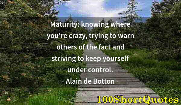 Quote by Albert Einstein: Maturity: knowing where you're crazy, trying to warn others of the fact and striving to keep yoursel...