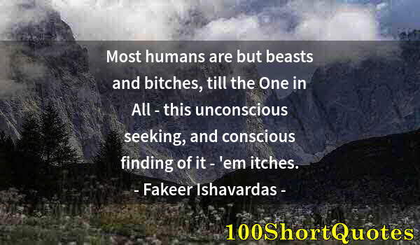 Quote by Albert Einstein: Most humans are but beasts and bitches, till the One in All - this unconscious seeking, and consciou...