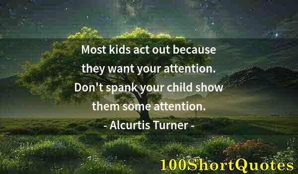 Quote by Albert Einstein: Most kids act out because they want your attention. Don't spank your child show them some attention.