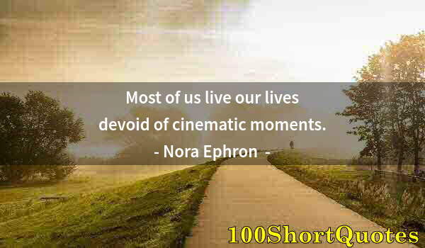 Quote by Albert Einstein: Most of us live our lives devoid of cinematic moments.