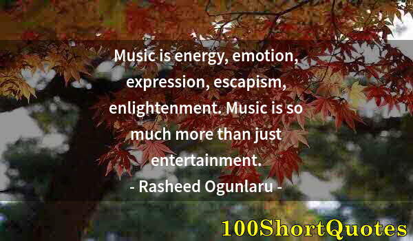 Quote by Albert Einstein: Music is energy, emotion, expression, escapism, enlightenment. Music is so much more than just enter...