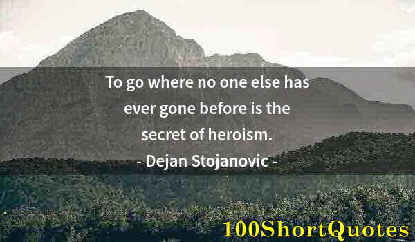 Quote by Albert Einstein: To go where no one else has ever gone before is the secret of heroism.
