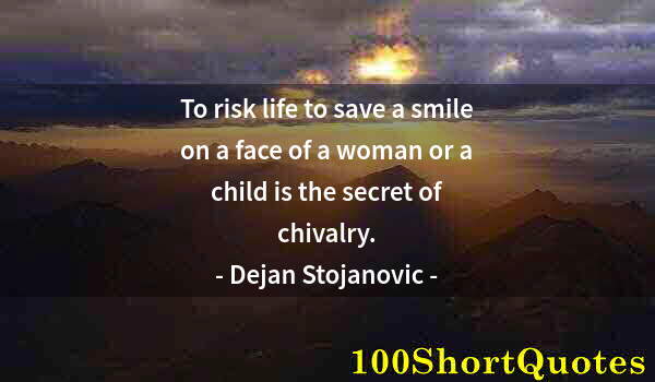 Quote by Albert Einstein: To risk life to save a smile on a face of a woman or a child is the secret of chivalry.