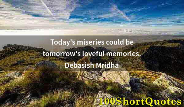 Quote by Albert Einstein: Today's miseries could be tomorrow's loveful memories.