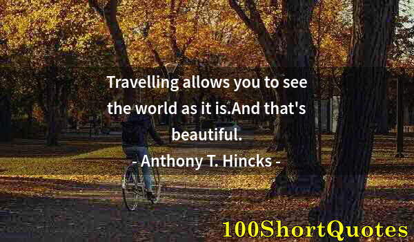 Quote by Albert Einstein: Travelling allows you to see the world as it is.And that's beautiful.