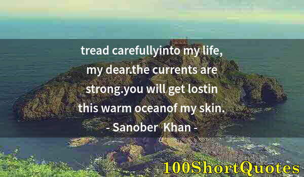 Quote by Albert Einstein: tread carefullyinto my life, my dear.the currents are strong.you will get lostin this warm oceanof m...