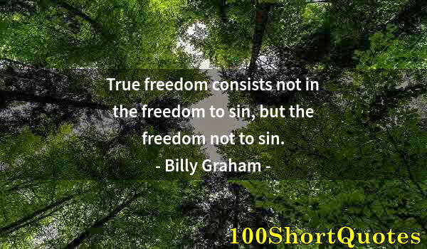 Quote by Albert Einstein: True freedom consists not in the freedom to sin, but the freedom not to sin.