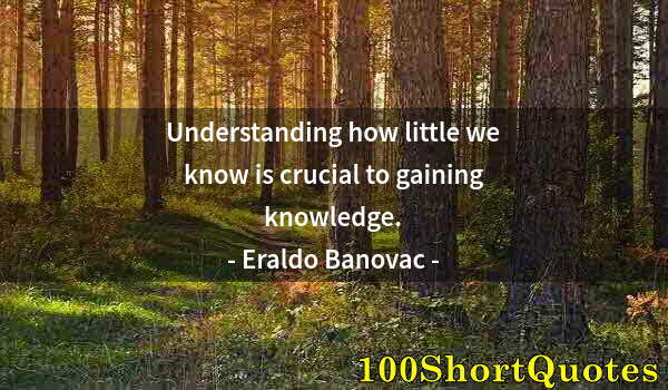 Quote by Albert Einstein: Understanding how little we know is crucial to gaining knowledge.