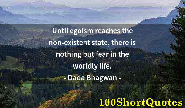 Quote by Albert Einstein: Until egoism reaches the non-existent state, there is nothing but fear in the worldly life.