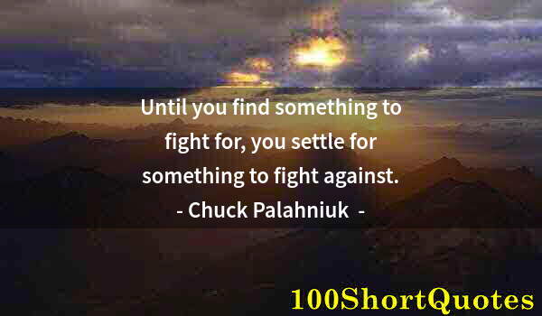 Quote by Albert Einstein: Until you find something to fight for, you settle for something to fight against.