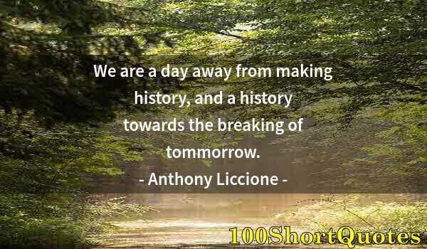 Quote by Albert Einstein: We are a day away from making history, and a history towards the breaking of tommorrow.