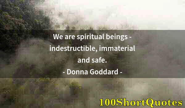 Quote by Albert Einstein: We are spiritual beings - indestructible, immaterial and safe.