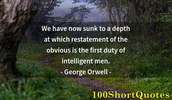 Quote by Albert Einstein: We have now sunk to a depth at which restatement of the obvious is the first duty of intelligent men...