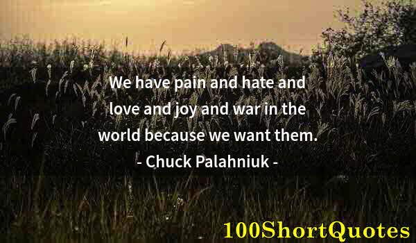Quote by Albert Einstein: We have pain and hate and love and joy and war in the world because we want them.