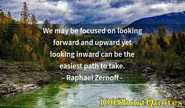 Quote by Albert Einstein: We may be focused on looking forward and upward yet looking inward can be the easiest path to take.