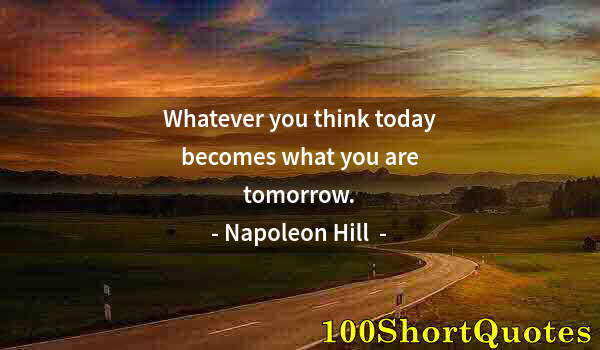 Quote by Albert Einstein: Whatever you think today becomes what you are tomorrow.