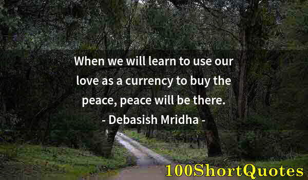 Quote by Albert Einstein: When we will learn to use our love as a currency to buy the peace, peace will be there.