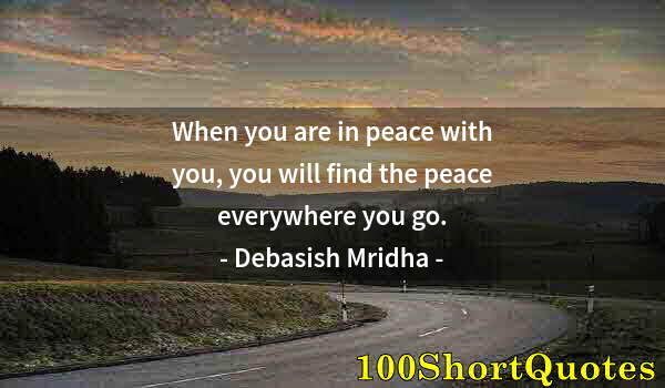 Quote by Albert Einstein: When you are in peace with you, you will find the peace everywhere you go.