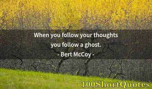 Quote by Albert Einstein: When you follow your thoughts you follow a ghost.