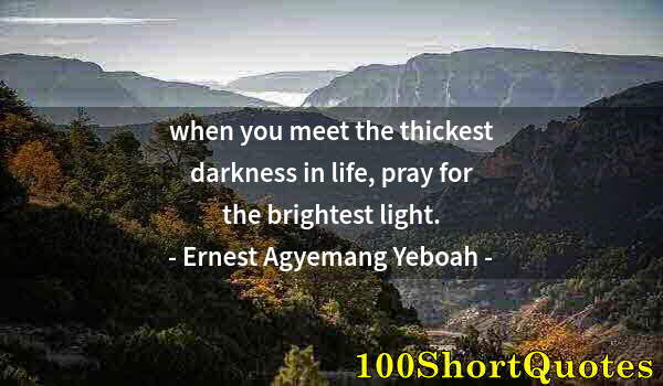 Quote by Albert Einstein: when you meet the thickest darkness in life, pray for the brightest light.