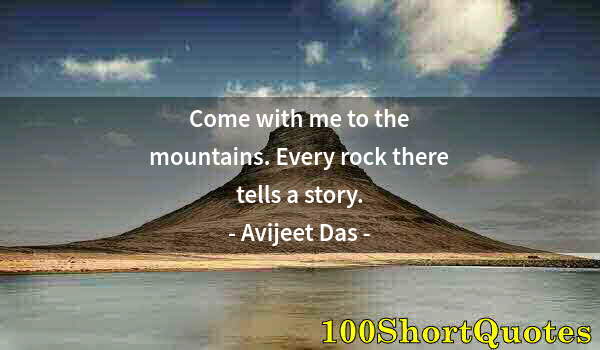 Quote by Albert Einstein: Come with me to the mountains. Every rock there tells a story.
