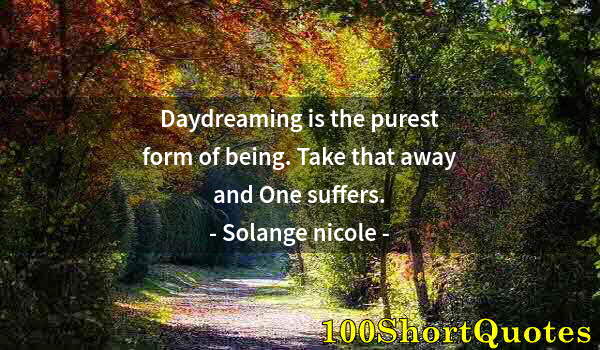 Quote by Albert Einstein: Daydreaming is the purest form of being. Take that away and One suffers.