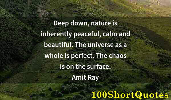 Quote by Albert Einstein: Deep down, nature is inherently peaceful, calm and beautiful. The universe as a whole is perfect. Th...