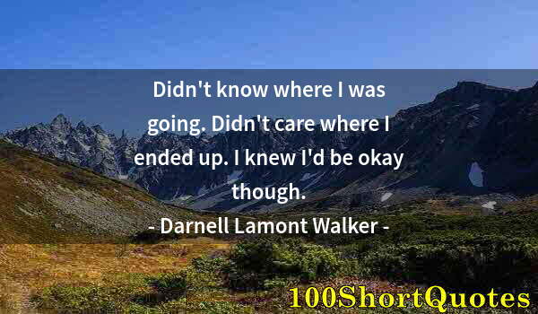 Quote by Albert Einstein: Didn't know where I was going. Didn't care where I ended up. I knew I'd be okay though.