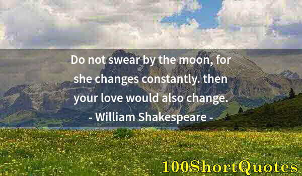 Quote by Albert Einstein: Do not swear by the moon, for she changes constantly. then your love would also change.