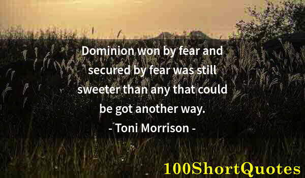 Quote by Albert Einstein: Dominion won by fear and secured by fear was still sweeter than any that could be got another way.