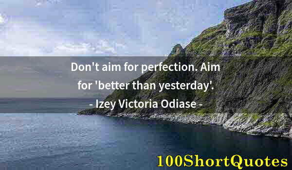 Quote by Albert Einstein: Don't aim for perfection. Aim for 'better than yesterday'.
