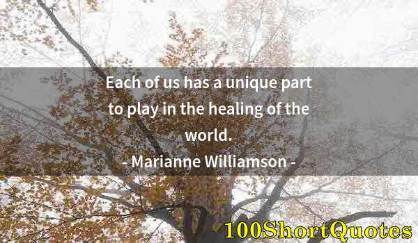 Quote by Albert Einstein: Each of us has a unique part to play in the healing of the world.