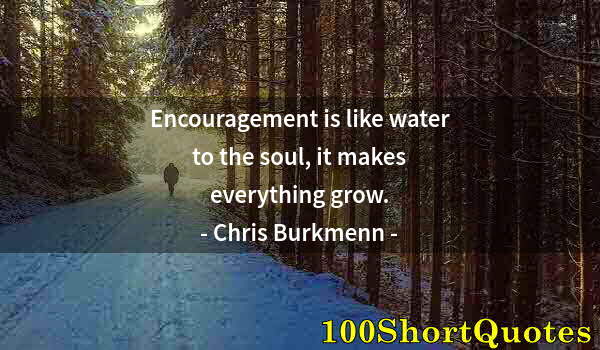 Quote by Albert Einstein: Encouragement is like water to the soul, it makes everything grow.