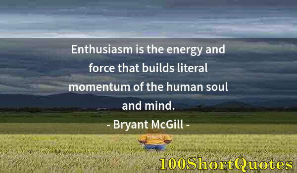 Quote by Albert Einstein: Enthusiasm is the energy and force that builds literal momentum of the human soul and mind.