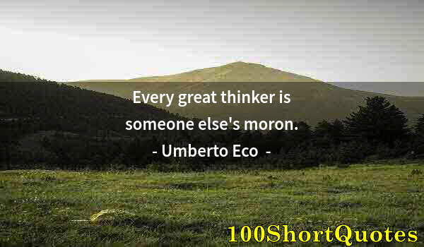 Quote by Albert Einstein: Every great thinker is someone else's moron.