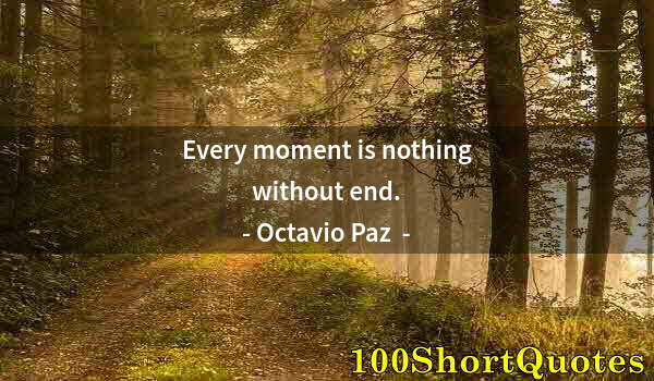 Quote by Albert Einstein: Every moment is nothing without end.