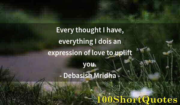 Quote by Albert Einstein: Every thought I have, everything I dois an expression of love to uplift you.
