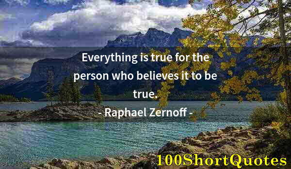 Quote by Albert Einstein: Everything is true for the person who believes it to be true.