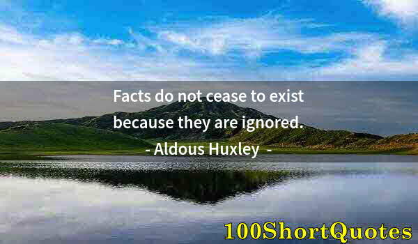 Quote by Albert Einstein: Facts do not cease to exist because they are ignored.