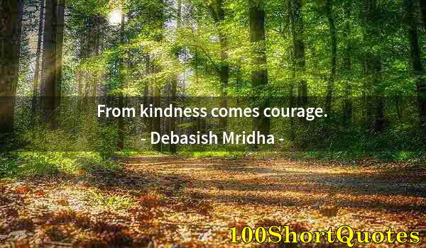 Quote by Albert Einstein: From kindness comes courage.